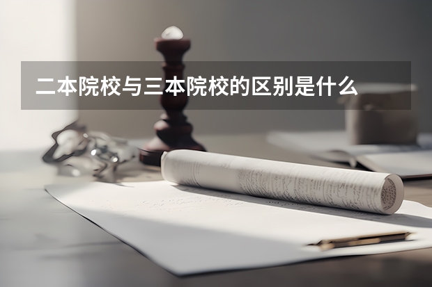 二本院校与三本院校的区别是什么