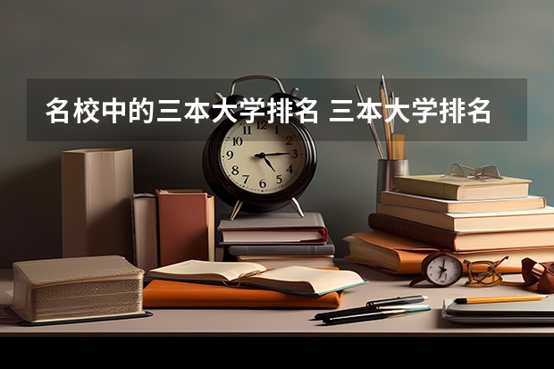 名校中的三本大学排名 三本大学排名榜 全国最好的三本学校