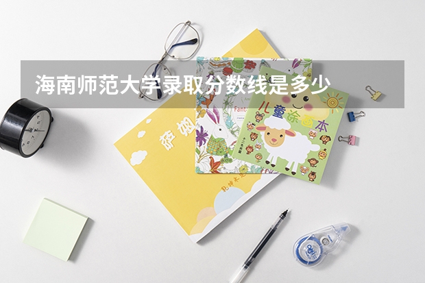 海南师范大学录取分数线是多少
