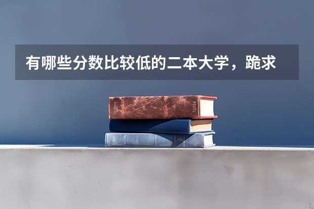 有哪些分数比较低的二本大学，跪求