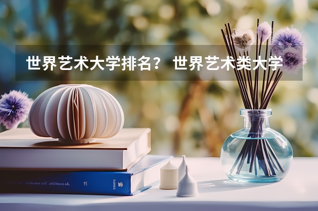 世界艺术大学排名？ 世界艺术类大学排名一览表