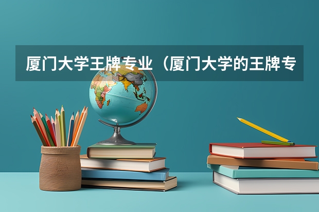 厦门大学王牌专业（厦门大学的王牌专业排名）