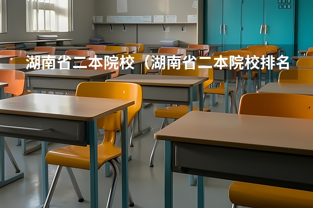 湖南省二本院校（湖南省二本院校排名榜） 湖南省二本大学名单