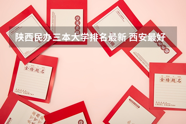 陕西民办三本大学排名最新 西安最好的民办大学排名