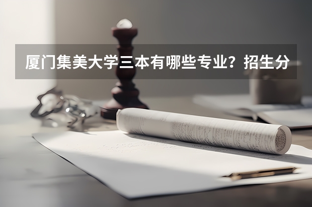 厦门集美大学三本有哪些专业？招生分数是多少？