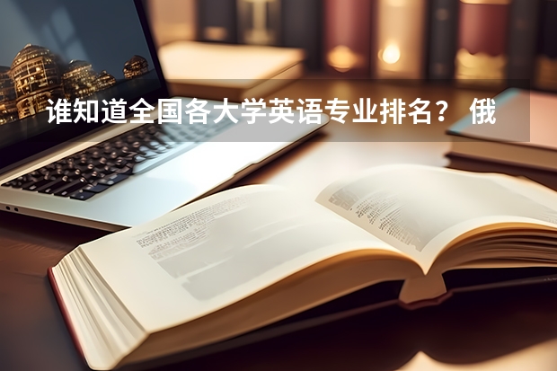 谁知道全国各大学英语专业排名？ 俄语大学排名