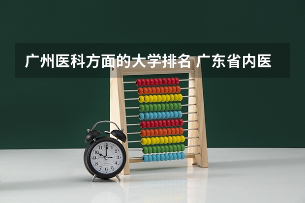 广州医科方面的大学排名 广东省内医科大学排名