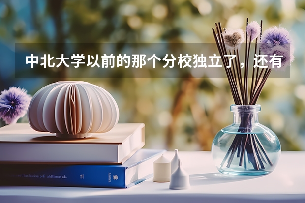 中北大学以前的那个分校独立了，还有三本吗？