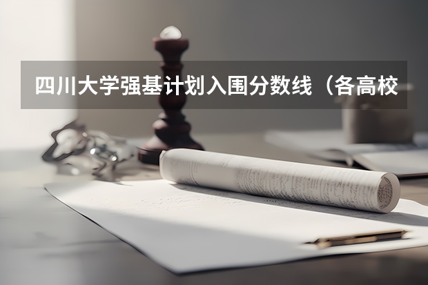 四川大学强基计划入围分数线（各高校强基计划入围分数线）