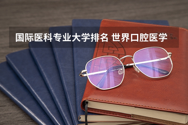 国际医科专业大学排名 世界口腔医学专业大学排名