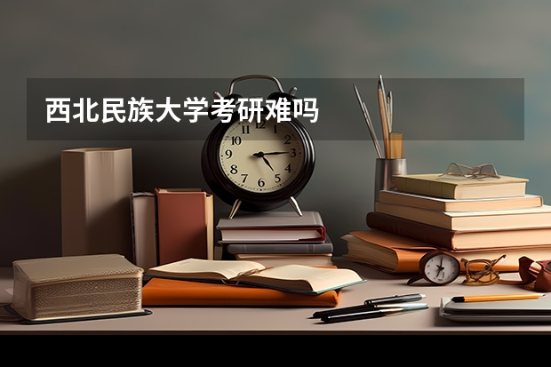 西北民族大学考研难吗