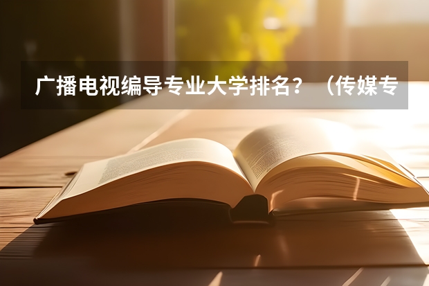 广播电视编导专业大学排名？（传媒专业大学排名）