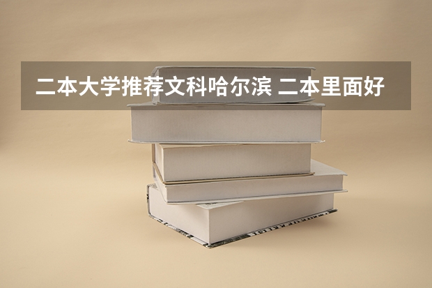 二本大学推荐文科哈尔滨 二本里面好一点的师范大学？附理科、文科450分左右师范大学名单