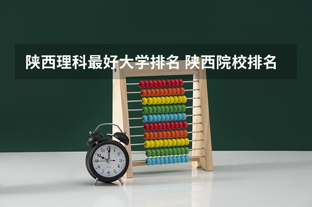 陕西理科最好大学排名 陕西院校排名及分数线