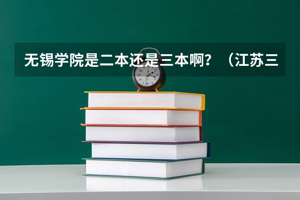 无锡学院是二本还是三本啊？（江苏三本院校）