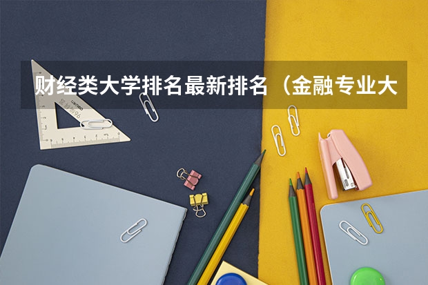 财经类大学排名最新排名（金融专业大学排名最新排名）