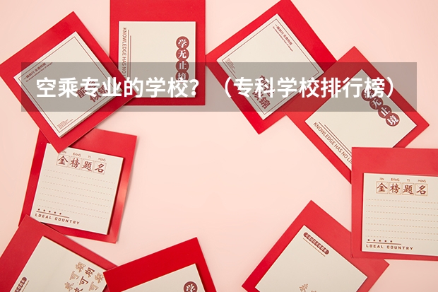 空乘专业的学校？（专科学校排行榜）