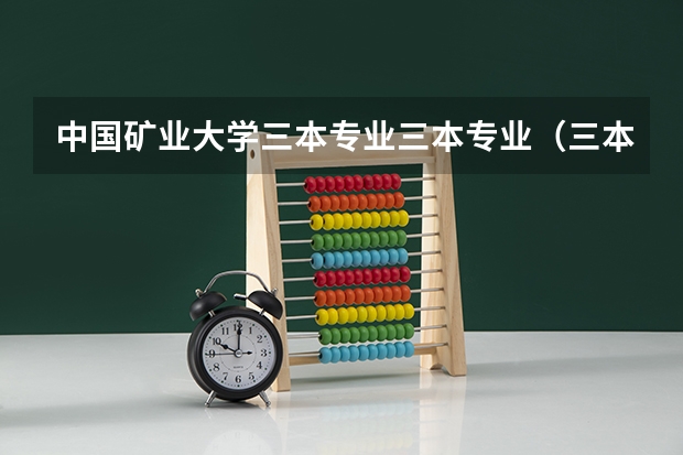 中国矿业大学三本专业三本专业（三本大学排名榜 全国最好的三本学校）