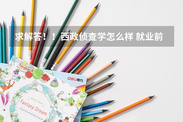 求解答！！西政侦查学怎么样 就业前景是什么呢 重庆文科考生548能上吗？这分西政其他专业不好上吧
