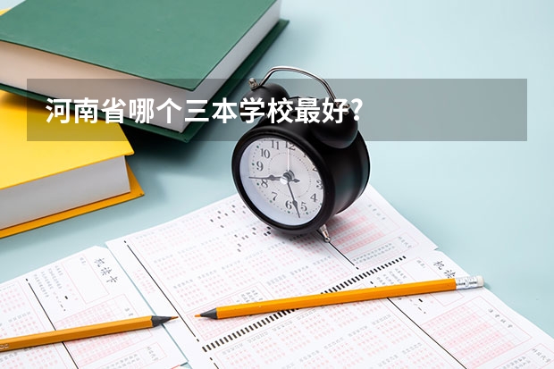 河南省哪个三本学校最好?