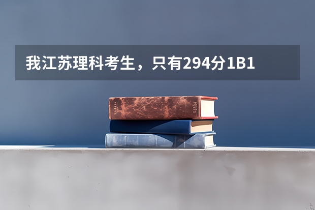 我江苏理科考生,只有294分1B1C,能报哪些三本院校啊?