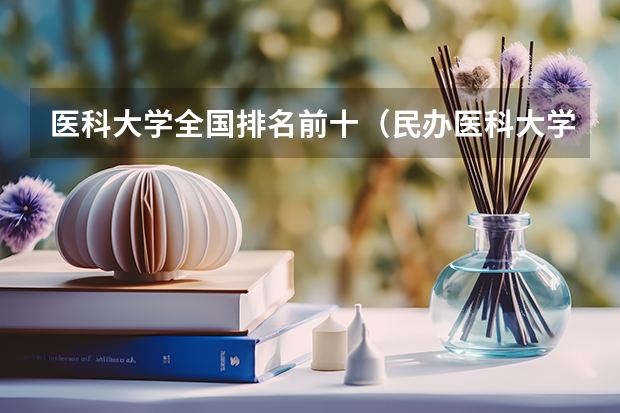 医科大学全国排名前十（民办医科大学排名）
