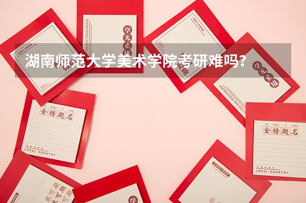 湖南师范大学美术学院考研难吗？