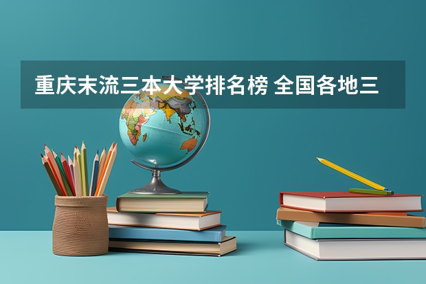 重庆末流三本大学排名榜 全国各地三本大学录取分数线解读高考三本大学排名及分数线