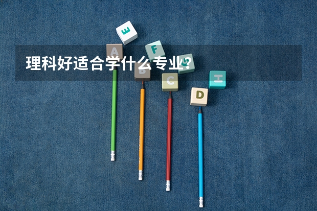 理科好适合学什么专业？