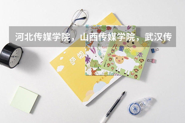 河北传媒学院，山西传媒学院，武汉传媒学院，四川传媒学院哪个更好，口碑，师资水平等方面。谢谢大神们