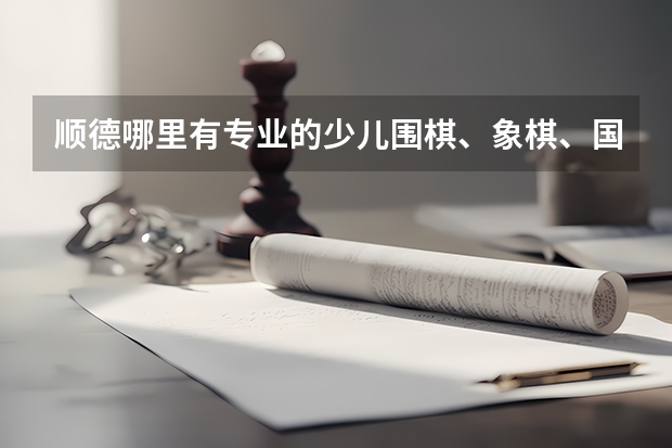 顺德哪里有专业的少儿围棋、象棋、国际象棋培训机构？