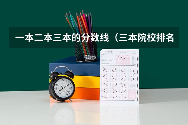 一本二本三本的分数线（三本院校排名及录取分数线）