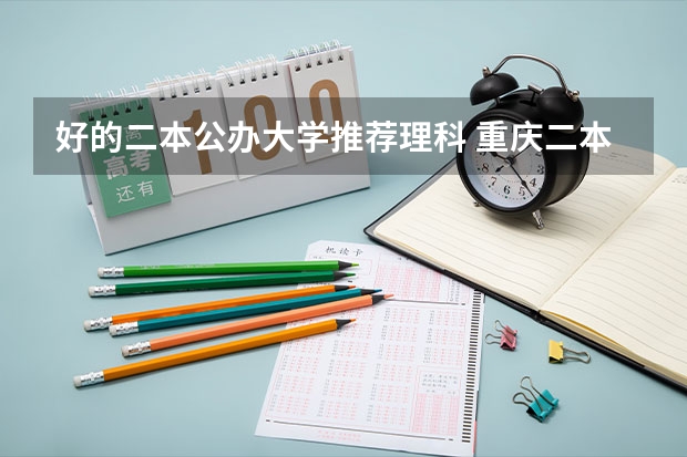 好的二本公办大学推荐理科 重庆二本学校排名及分数线