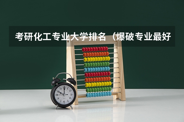 考研化工专业大学排名（爆破专业最好的学校）