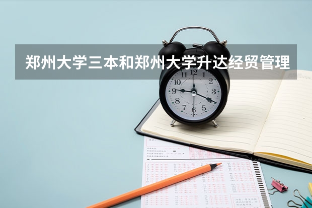 郑州大学三本和郑州大学升达经贸管理学院还有郑州西亚斯这三所学校那个最好，为什么？