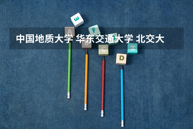 中国地质大学 华东交通大学 北交大 北航 渤海大学 在山西的三本招生  哪个好些 校址校貌校风之类的  谢谢