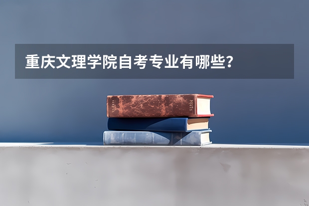 重庆文理学院自考专业有哪些？