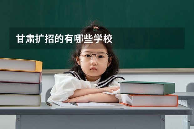 甘肃扩招的有哪些学校
