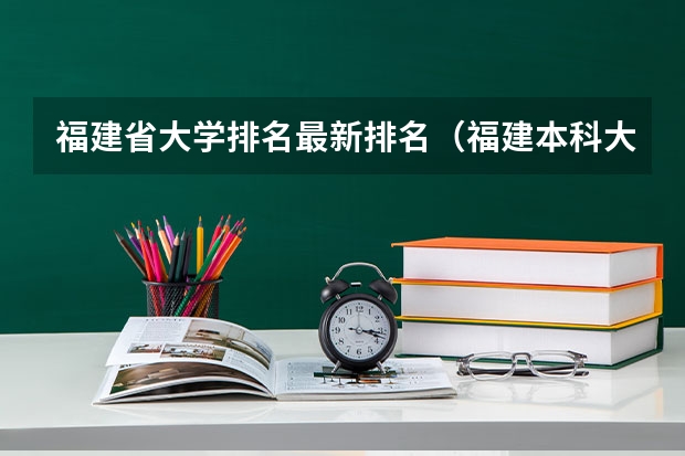 福建省大学排名最新排名（福建本科大学排名一览表）