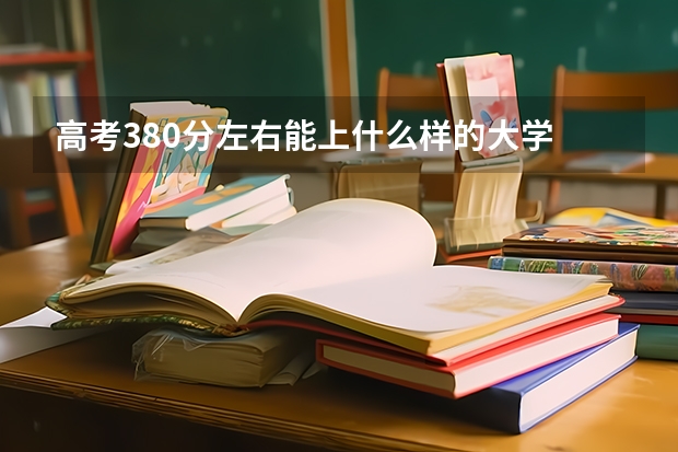 高考380分左右能上什么样的大学