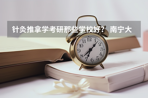 针灸推拿学考研那些学校好？ 南宁大专学校排行榜