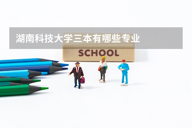 湖南科技大学三本有哪些专业