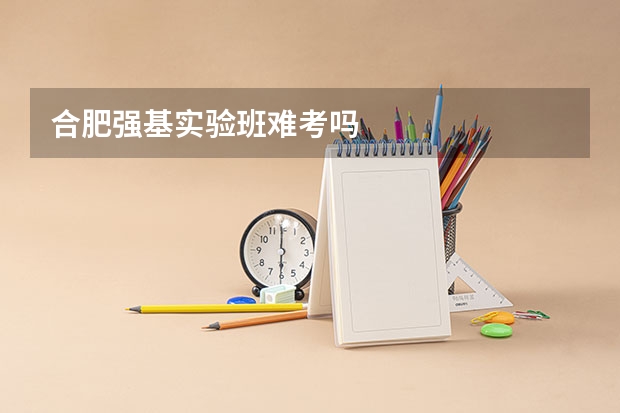 合肥强基实验班难考吗