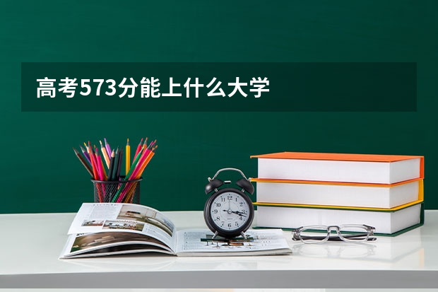 高考573分能上什么大学