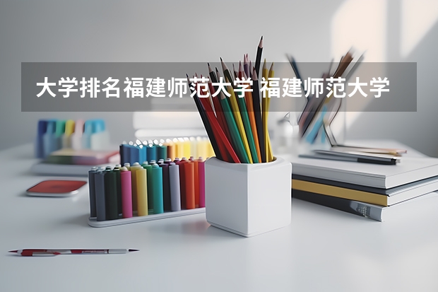 大学排名福建师范大学 福建师范大学全国排名