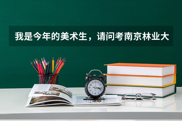 我是今年的美术生，请问考南京林业大学拿到资格证文化要多少分才能进南林呢？还有就是南林的美术校考考什