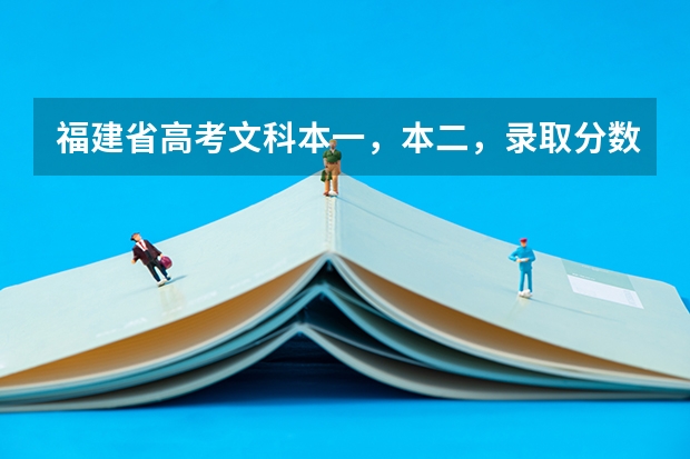 福建省高考文科本一，本二，录取分数线分别是多少？