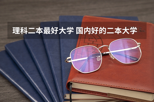 理科二本最好大学 国内好的二本大学排名理科