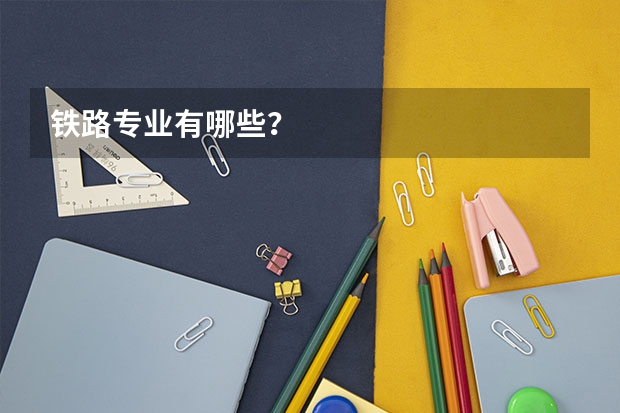 铁路专业有哪些？