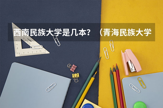 西南民族大学是几本？（青海民族大学到底好不好）
